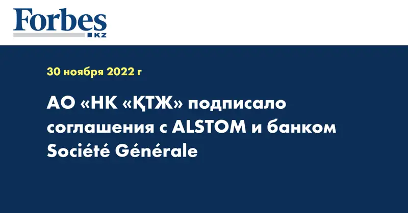 АО «НК «ҚТЖ» подписало соглашения с ALSTOM и банком Société Générale