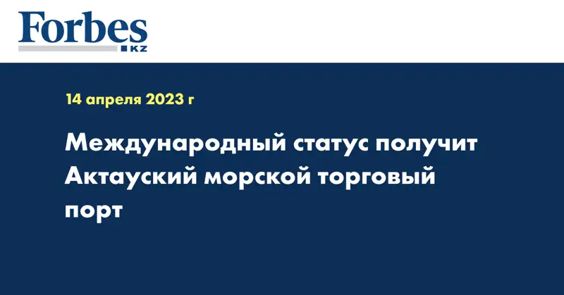 Международный статус получит Актауский морской торговый порт