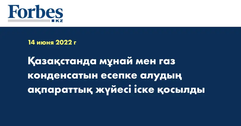 Қазақстанда мұнай мен газ конденсатын есепке алудың ақпараттық жүйесі іске қосылды