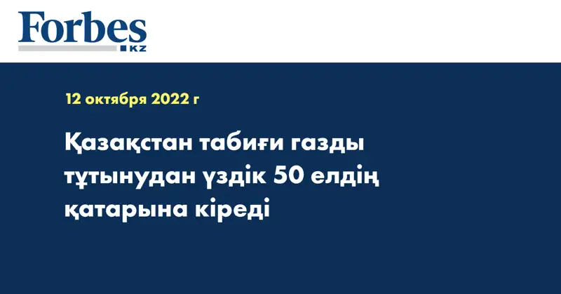 Қазақстан табиғи газды тұтынудан үздік 50 елдің қатарына кіреді