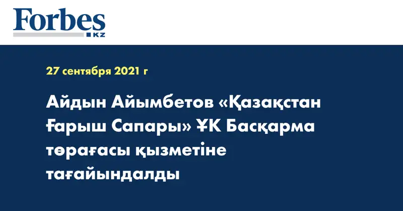 Айдын Айымбетов «Қазақстан Ғарыш Сапары» ҰК Басқарма төрағасы қызметіне тағайындалды