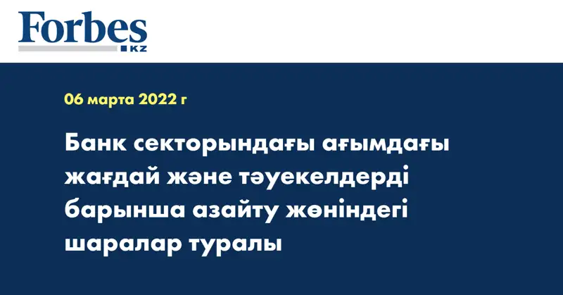 Банк секторындағы ағымдағы жағдай және тәуекелдерді барынша азайту жөніндегі шаралар туралы