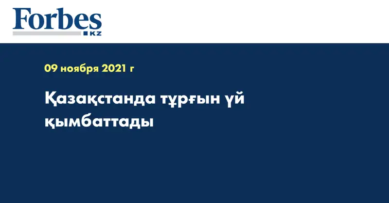 Қазақстанда тұрғын үй қымбаттады