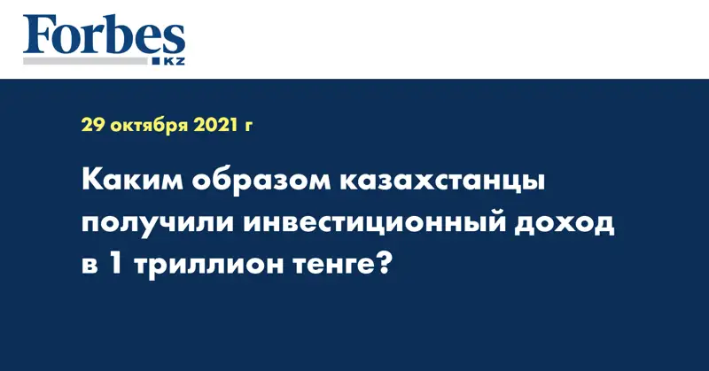 Каким образом казахстанцы получили инвестиционный доход в 1 триллион тенге?