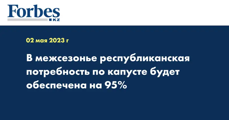 В межсезонье республиканская потребность по капусте будет обеспечена на 95%