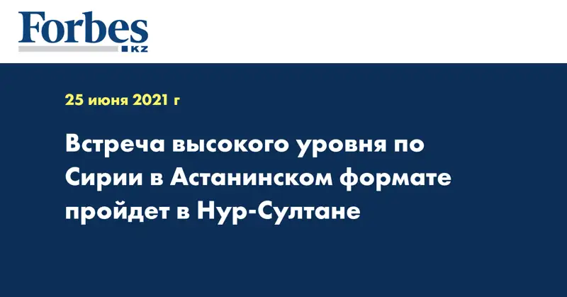 Встреча высокого уровня по Сирии в Астанинском формате пройдет в Нур-Султане