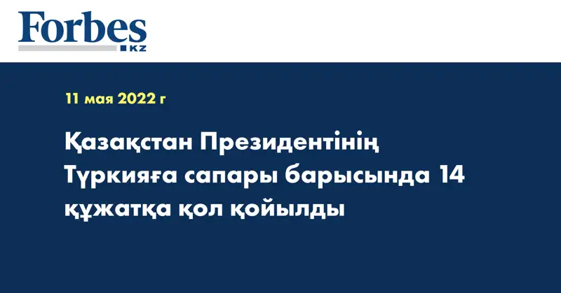 Қазақстан Президентінің Түркияға сапары барысында 14 құжатқа қол қойылды