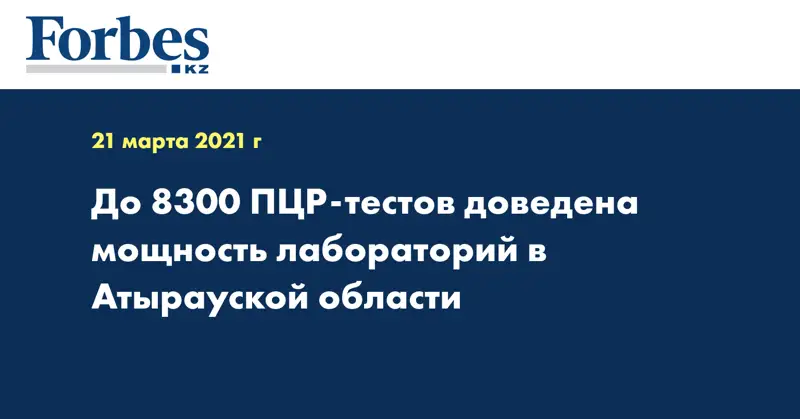 До 8300 ПЦР-тестов доведена мощность лабораторий в Атырауской области