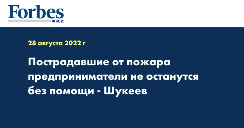 Пострадавшие от пожара предприниматели не останутся без помощи - Шукеев