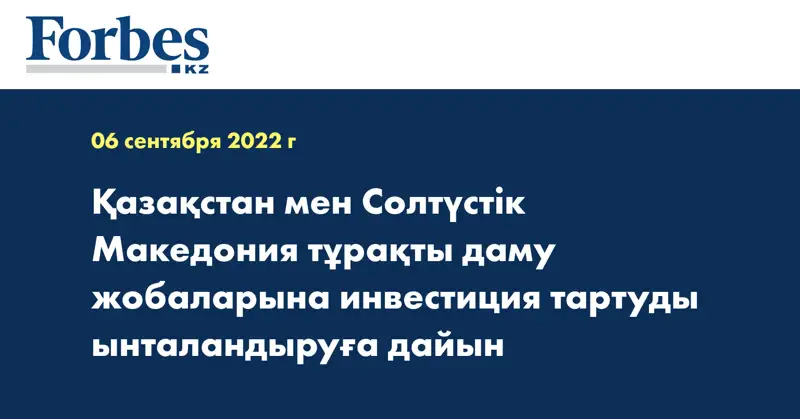 Қазақстан мен Солтүстік Македония тұрақты даму жобаларына инвестиция тартуды ынталандыруға дайын