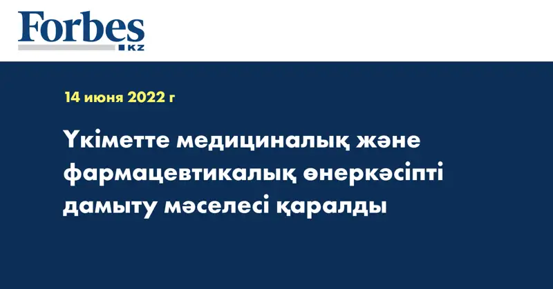 Үкіметте медициналық және фармацевтикалық өнеркәсіпті дамыту мәселесі қаралды
