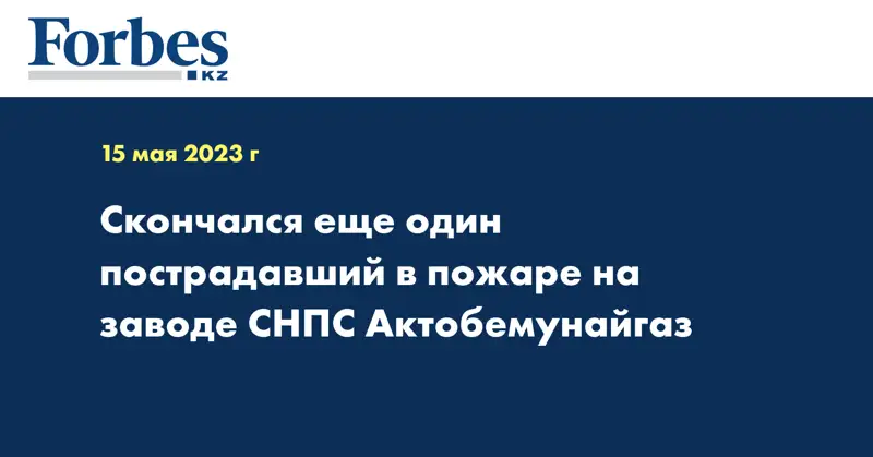 Скончался еще один пострадавший в пожаре на заводе СНПС Актобемунайгаз