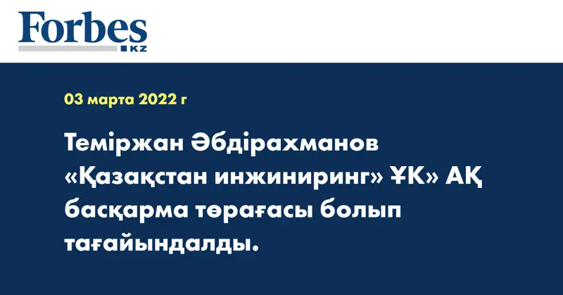 Теміржан Әбдірахманов «Қазақстан инжиниринг» ҰК» АҚ басқарма төрағасы болып тағайындалды.
