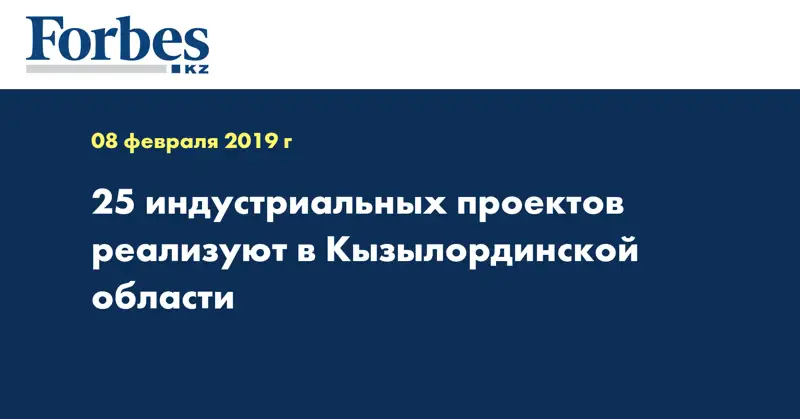 25 индустриальных проектов реализуют в Кызылординской области