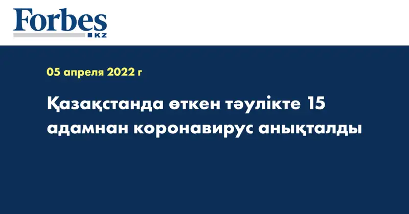 Қазақстанда өткен тәулікте 15 адамнан коронавирус анықталды