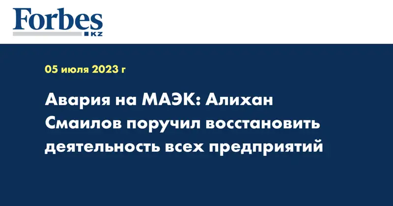 Авария на МАЭК: Алихан Смаилов поручил восстановить деятельность всех предприятий