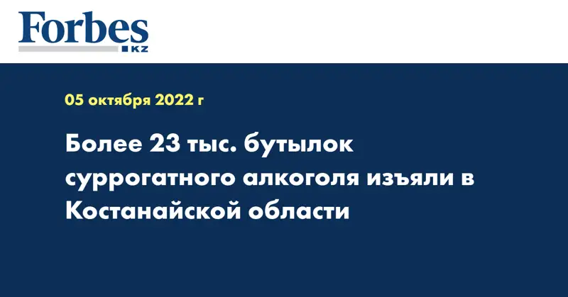 Более 23 тыс. бутылок суррогатного алкоголя изъяли в Костанайской области