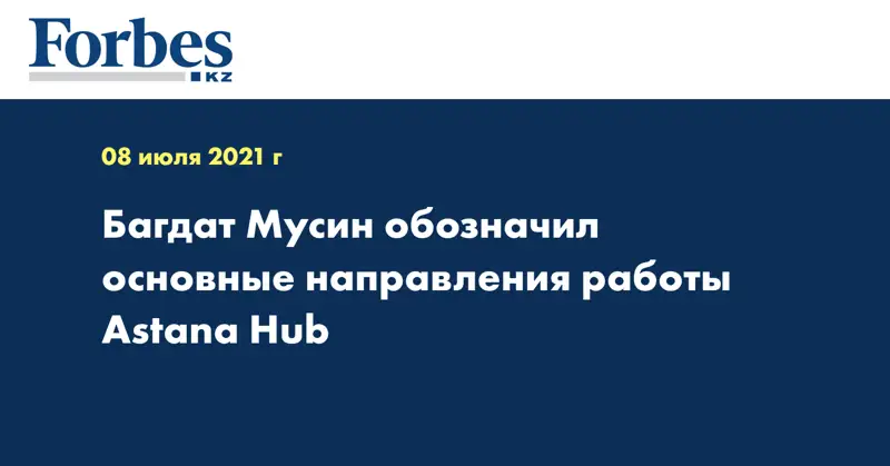 Багдат Мусин обозначил основные направления работы Astana Hub