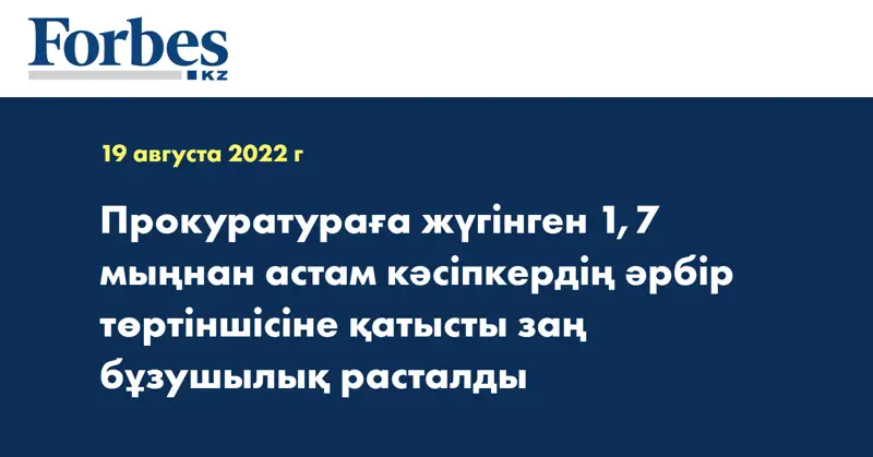Прокуратураға жүгінген 1,7 мыңнан астам кәсіпкердің әрбір төртіншісіне қатысты заң бұзушылық расталды