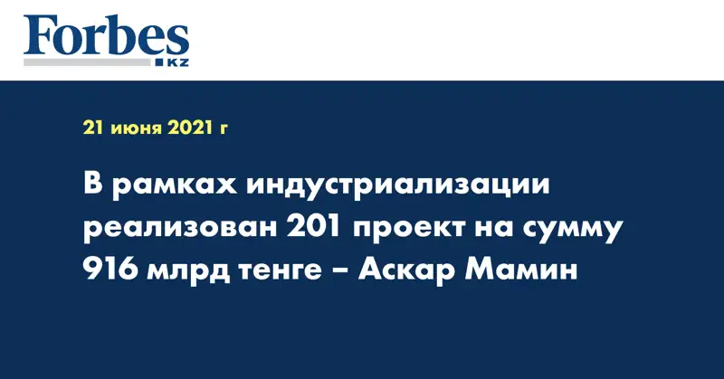 В рамках индустриализации реализован 201 проект на сумму 916 млрд тенге – Аскар Мамин