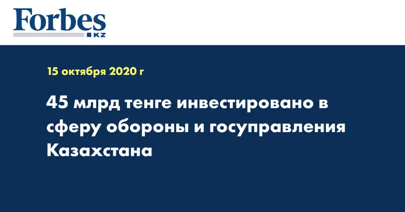 45 млрд тенге инвестировано в сферу обороны и госуправления Казахстана