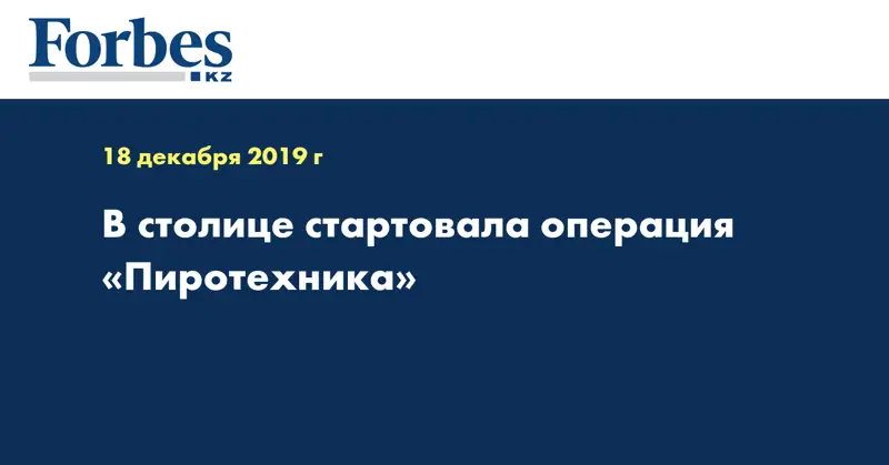 В столице стартовала операция «Пиротехника»