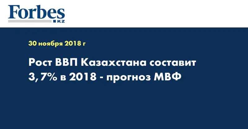 Рост ВВП Казахстана составит 3,7% в 2018 - прогноз МВФ
