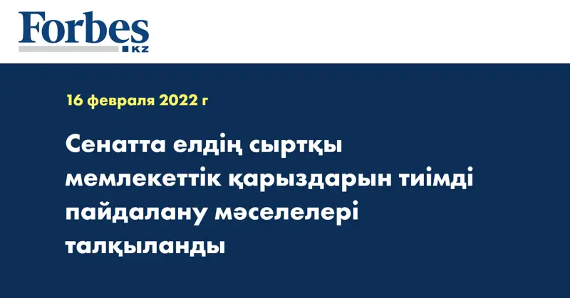 Сенатта елдің сыртқы мемлекеттік қарыздарын тиімді пайдалану мәселелері талқыланды