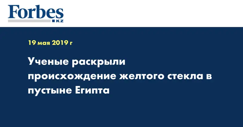 Ученые раскрыли происхождение желтого стекла в пустыне Египта
