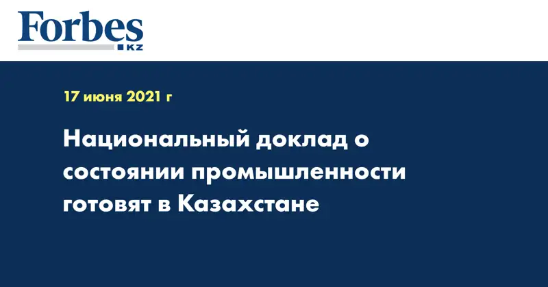 Национальный доклад о состоянии промышленности готовят в Казахстане