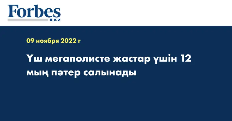 Үш мегаполисте жастар үшін 12 мың пәтер салынады