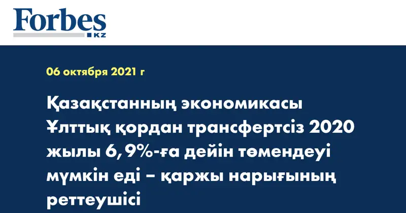 Қазақстанның экономикасы Ұлттық қордан трансфертсіз 2020 жылы 6,9%-ға дейін төмендеуі мүмкін еді – қаржы нарығының реттеушісі
