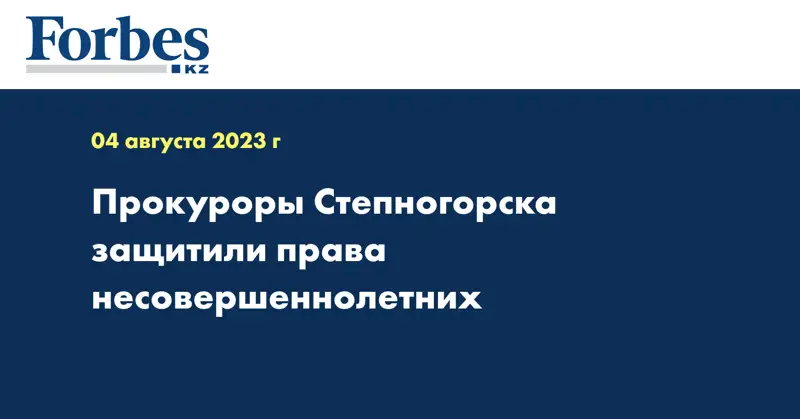 Прокуроры Степногорска защитили права несовершеннолетних