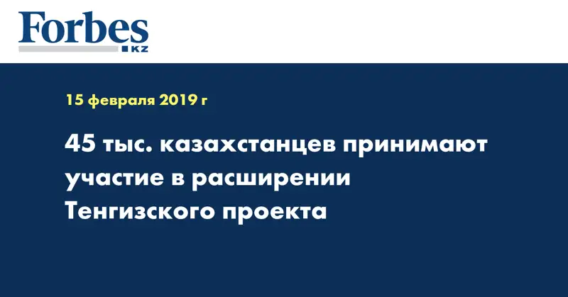 45 тыс. казахстанцев принимают участие в расширении Тенгизского проекта