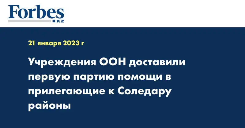 Учреждения ООН доставили первую партию помощи в прилегающие к Соледару районы