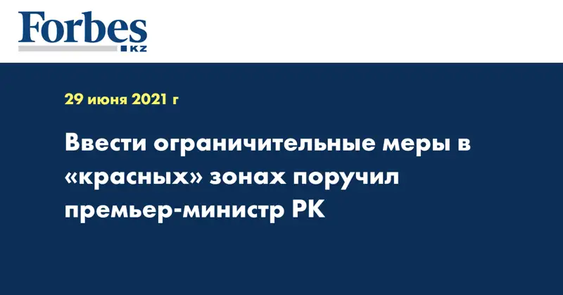  Ввести ограничительные меры в «красных» зонах поручил премьер-министр РК