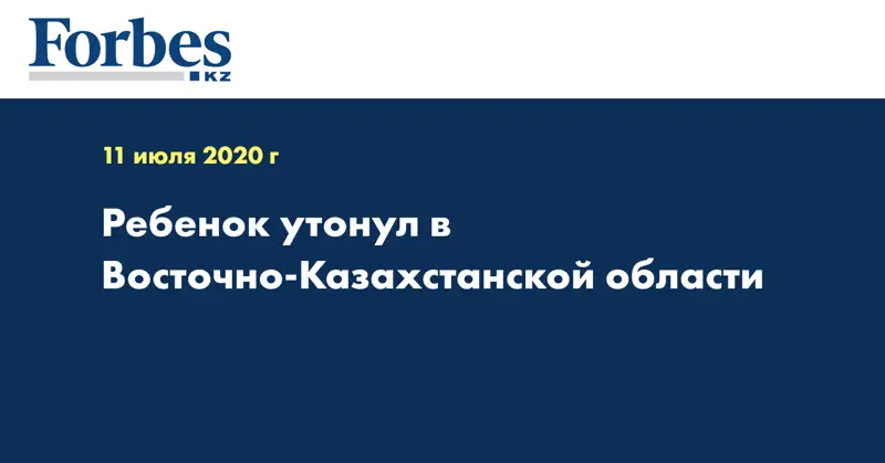 Ребенок утонул в Восточно-Казахстанской области  