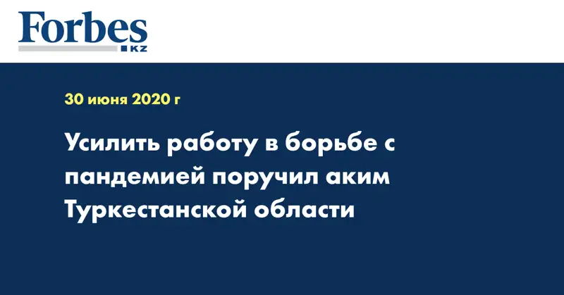  Усилить работу в борьбе с пандемией поручил аким Туркестанской области