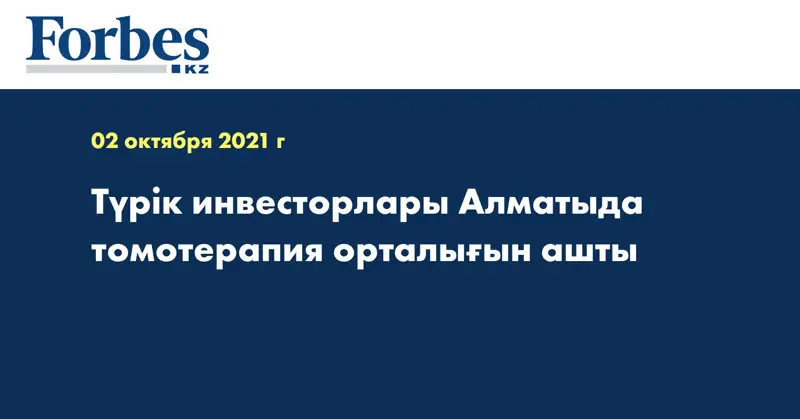 Түрік инвесторлары Алматыда томотерапия орталығын ашты