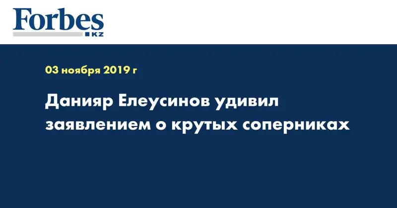 Данияр Елеусинов удивил заявлением о крутых соперниках  