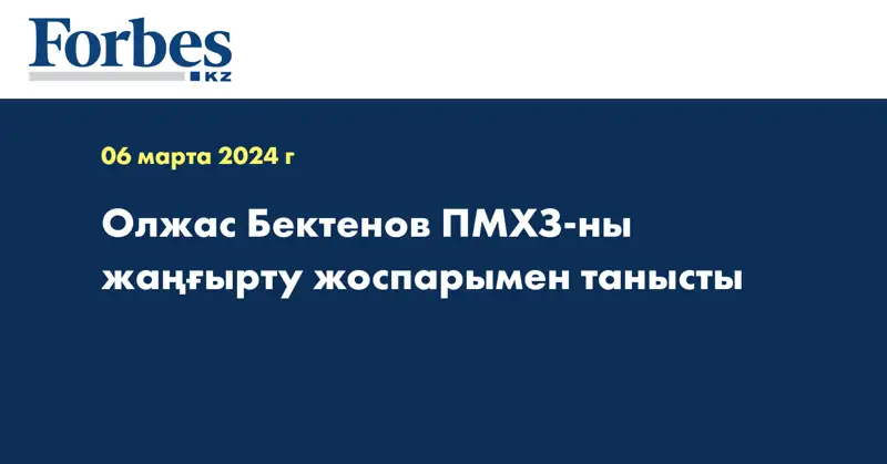 Олжас Бектенов ПМХЗ-ны жаңғырту жоспарымен танысты