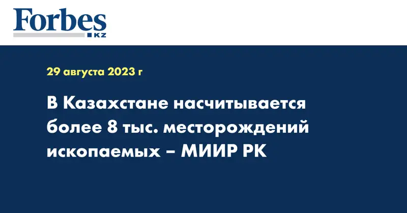 В Казахстане насчитывается более 8 тыс. месторождений ископаемых – МИИР РК