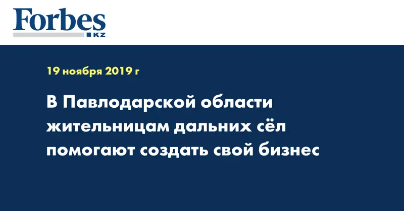 В Павлодарской области жительницам дальних сёл помогают создать свой бизнес