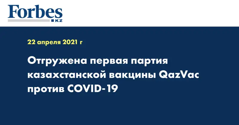 Отгружена первая партия казахстанской вакцины QazVac против COVID-19
