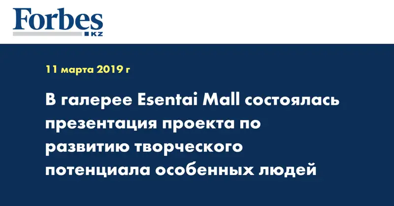В галерее Esentai Mall состоялась презентация проекта по развитию творческого потенциала особенных людей