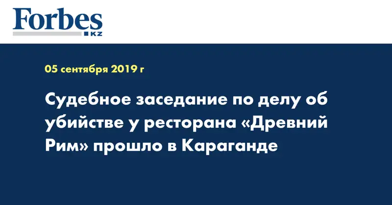 Cудебное заседание по делу об убийстве у ресторана «Древний Рим» прошло в Караганде