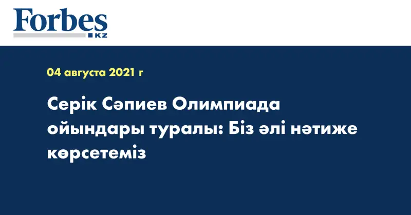 Серік Сәпиев Олимпиада ойындары туралы: Біз әлі нәтиже көрсетеміз