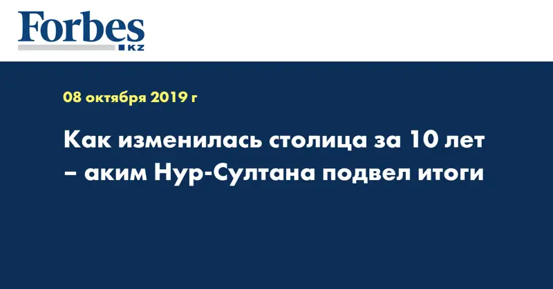 Как изменилась столица за 10 лет – аким Нур-Султана подвел итоги