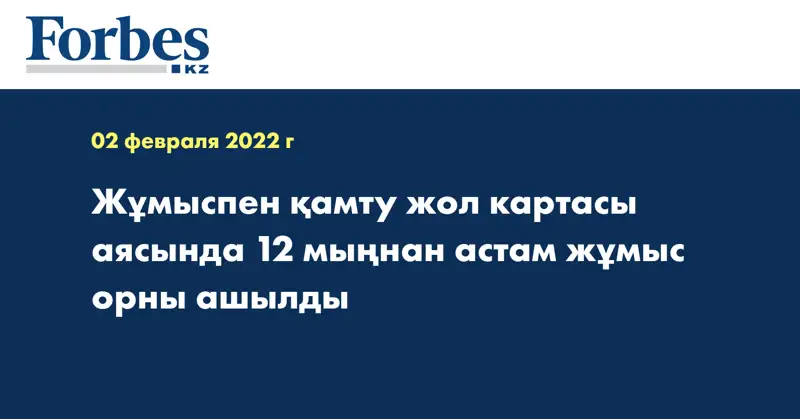 Жұмыспен қамту жол картасы аясында 12 мыңнан астам жұмыс орны ашылды