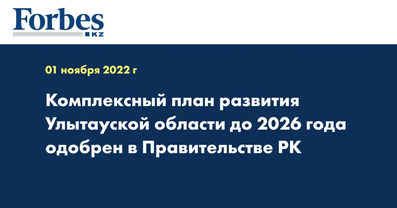 Комплексный план развития Улытауской области до 2026 года одобрен в Правительстве РК